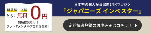 日本初の個人投資家向けIRマガジン 『ジャパニーズ インベスター』 定期読者登録のお申込みはコチラ！